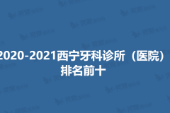 2020-2021西宁牙科诊所（医院）排名前十的医院都在这里！