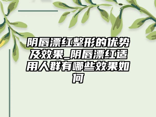 阴唇漂红整形的优势及效果_阴唇漂红适用人群有哪些效果如何