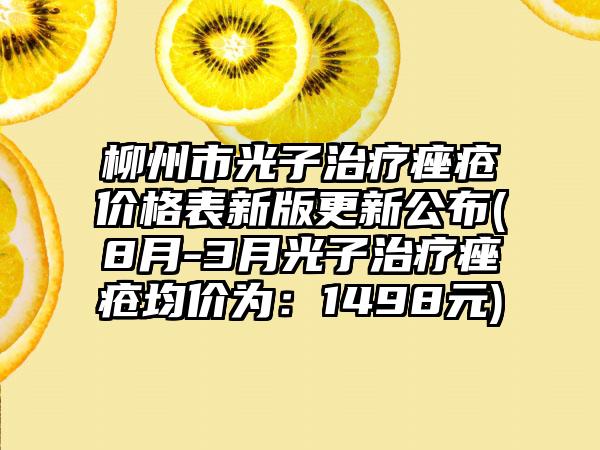 柳州市光子治疗痤疮价格表新版更新公布(8月-3月光子治疗痤疮均价为：1498元)