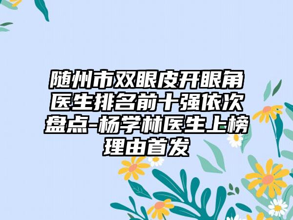 随州市双眼皮开眼角医生排名前十强依次盘点-杨学林医生上榜理由首发