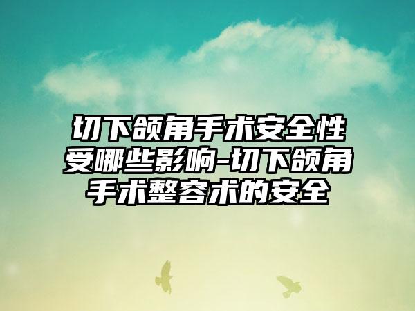 切下颌角手术安全性受哪些影响-切下颌角手术整容术的安全