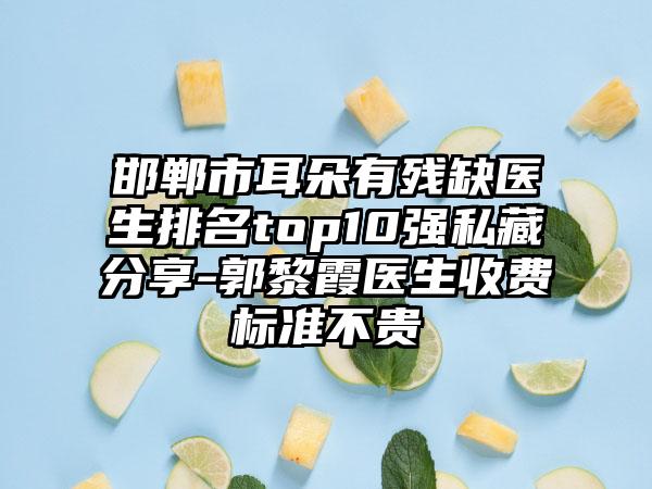 邯郸市耳朵有残缺医生排名top10强私藏分享-郭黎霞医生收费标准不贵