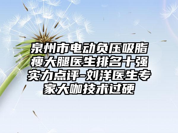 泉州市电动负压吸脂瘦大腿医生排名十强实力点评-刘洋医生专家大咖技术过硬