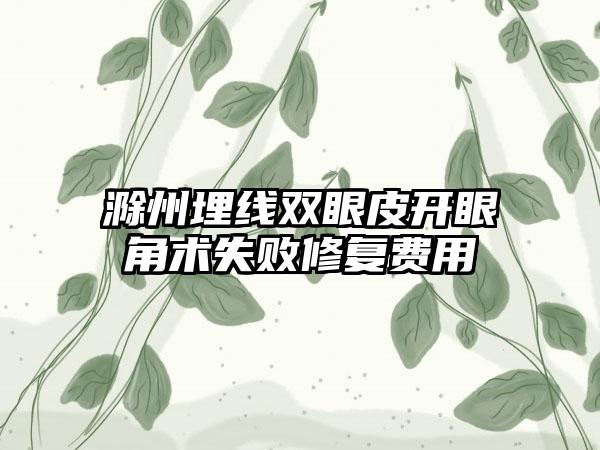 滁州埋线双眼皮开眼角术失败修复费用