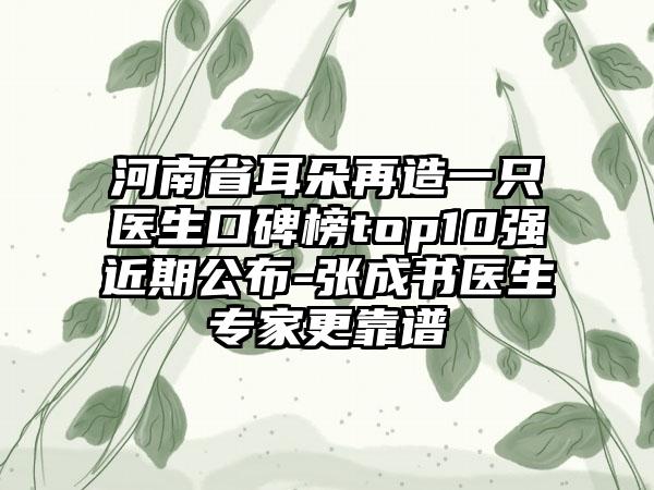 河南省耳朵再造一只医生口碑榜top10强近期公布-张成书医生专家更靠谱