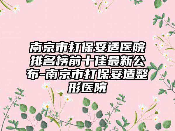 南京市打保妥适医院排名榜前十佳最新公布-南京市打保妥适整形医院