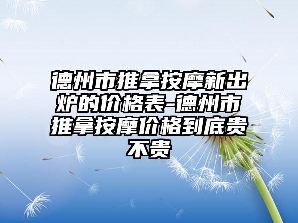 德州市推拿按摩新出炉的价格表-德州市推拿按摩价格到底贵不贵