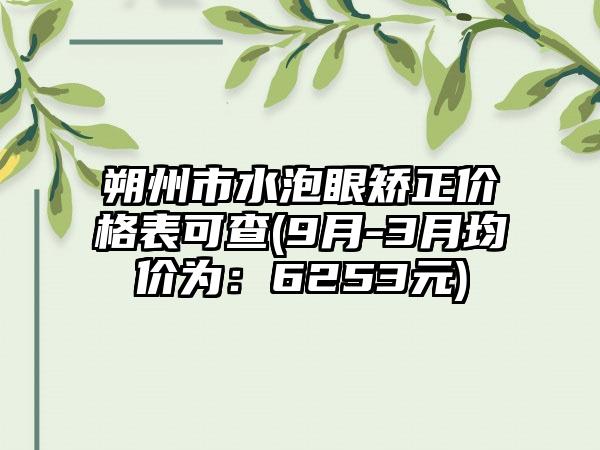 朔州市水泡眼矫正价格表可查(9月-3月均价为：6253元)