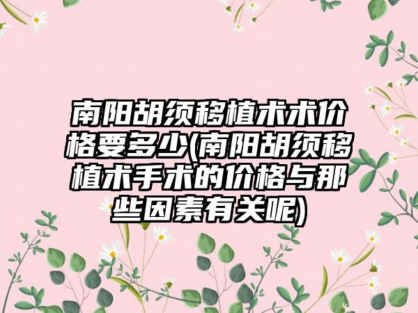 南阳胡须移植术术价格要多少(南阳胡须移植术手术的价格与那些因素有关呢)