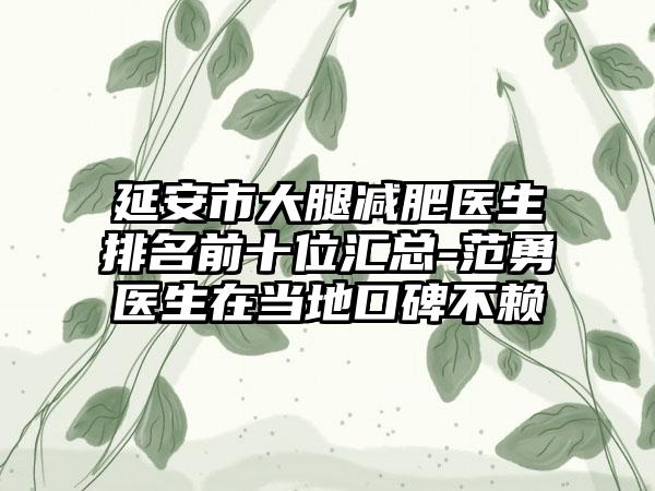 延安市大腿减肥医生排名前十位汇总-范勇医生在当地口碑不赖