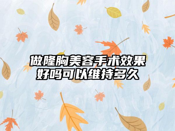 做隆胸美容手术效果好吗可以维持多久