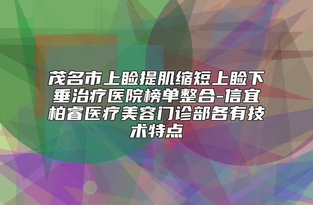 茂名市上睑提肌缩短上睑下垂治疗医院榜单整合-信宜柏睿医疗美容门诊部各有技术特点