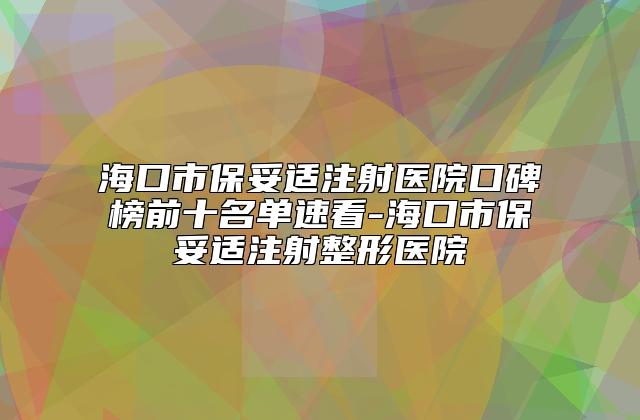 海口市保妥适注射医院口碑榜前十名单速看-海口市保妥适注射整形医院