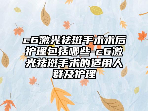 c6激光祛斑手术术后护理包括哪些-c6激光祛斑手术的适用人群及护理