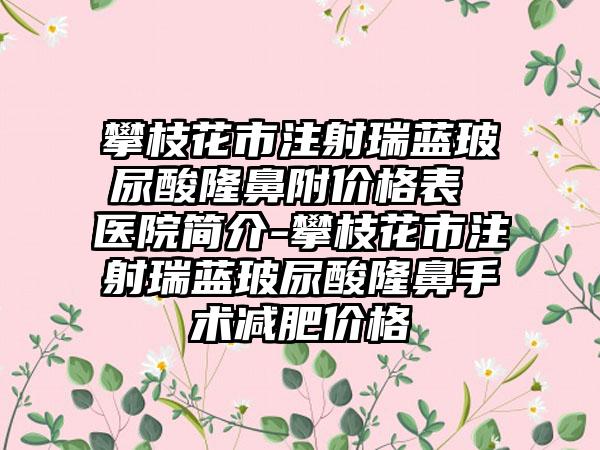 攀枝花市注射瑞蓝玻尿酸隆鼻附价格表 医院简介-攀枝花市注射瑞蓝玻尿酸隆鼻手术减肥价格