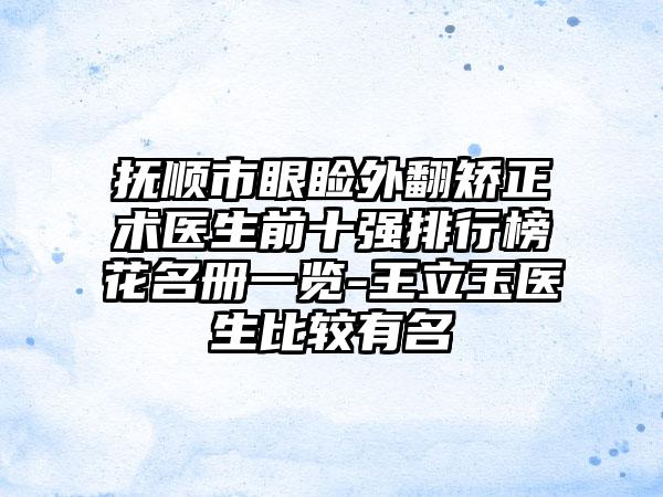 抚顺市眼睑外翻矫正术医生前十强排行榜花名册一览-王立玉医生比较有名