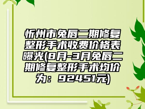 忻州市兔唇二期修复整形手术收费价格表曝光(8月-3月兔唇二期修复整形手术均价为：92451元)