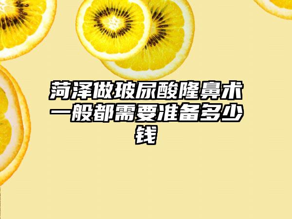 菏泽做玻尿酸隆鼻术一般都需要准备多少钱