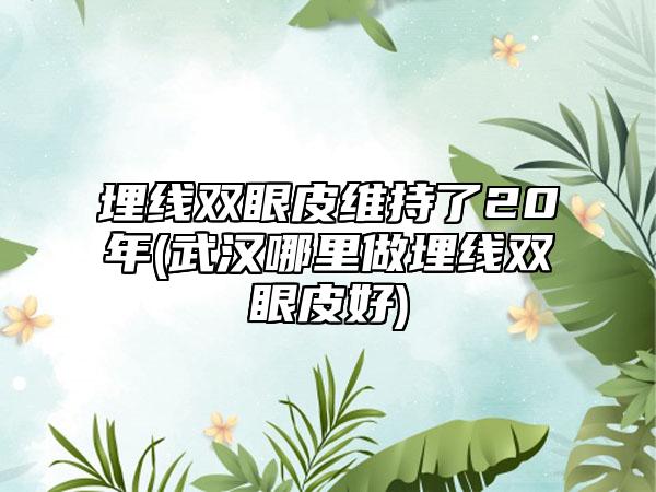 埋线双眼皮维持了20年(武汉哪里做埋线双眼皮好)