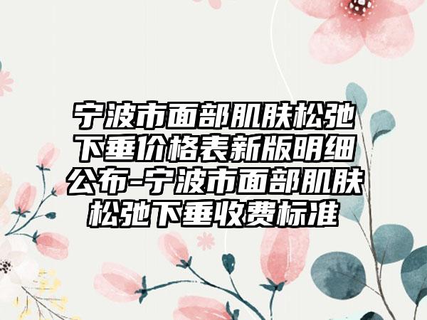 宁波市面部肌肤松弛下垂价格表新版明细公布-宁波市面部肌肤松弛下垂收费标准