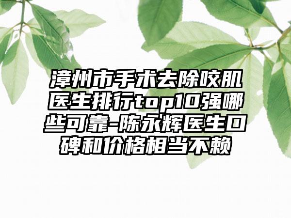 漳州市手术去除咬肌医生排行top10强哪些可靠-陈永辉医生口碑和价格相当不赖