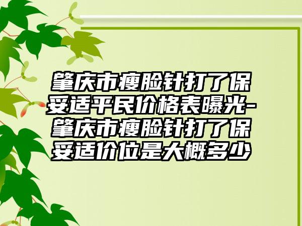 肇庆市瘦脸针打了保妥适平民价格表曝光-肇庆市瘦脸针打了保妥适价位是大概多少