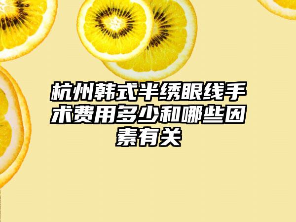 杭州韩式半绣眼线手术费用多少和哪些因素有关