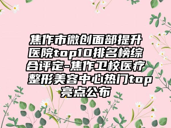 焦作市微创面部提升医院top10排名榜综合评定-焦作卫校医疗整形美容中心热门top亮点公布