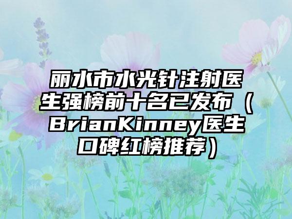 丽水市水光针注射医生强榜前十名已发布（BrianKinney医生口碑红榜推荐）