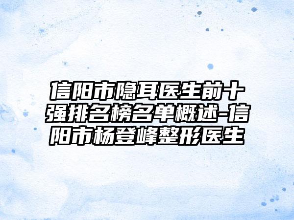 信阳市隐耳医生前十强排名榜名单概述-信阳市杨登峰整形医生