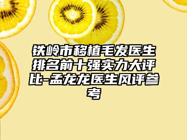 铁岭市移植毛发医生排名前十强实力大评比-孟龙龙医生风评参考