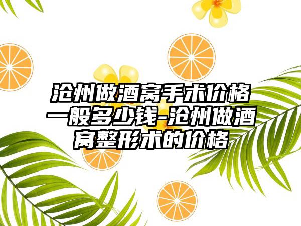 沧州做酒窝手术价格一般多少钱-沧州做酒窝整形术的价格