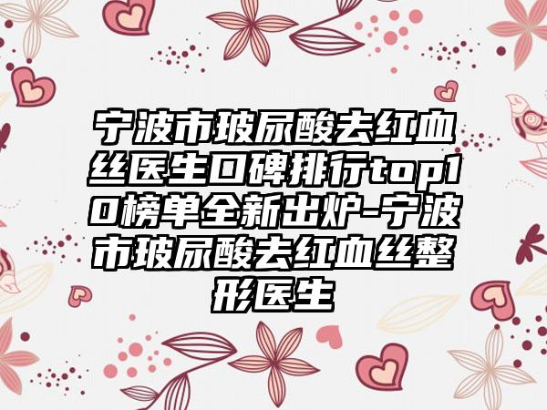 宁波市玻尿酸去红血丝医生口碑排行top10榜单全新出炉-宁波市玻尿酸去红血丝整形医生