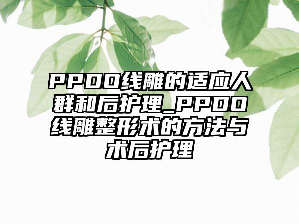 PPDO线雕的适应人群和后护理_PPDO线雕整形术的方法与术后护理