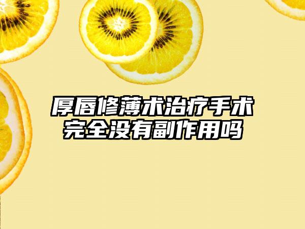 厚唇修薄术治疗手术完全没有副作用吗